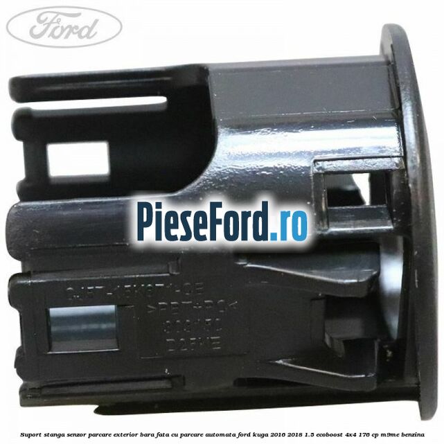 Suport stanga senzor parcare exterior bara fata cu parcare automata Ford Kuga 2016-2018 1.5 EcoBoost 4x4 176 cp M9ME benzina
