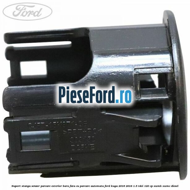 Suport stanga senzor parcare exterior bara fata cu parcare automata Ford Kuga 2016-2018 1.5 TDCi 120 cp XWMB, XWMC diesel