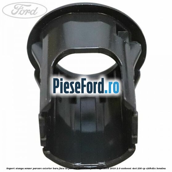 Suport stanga senzor parcare exterior bara fata cu parcare automata Ford Kuga 2016-2018 2.0 EcoBoost 4x4 230 cp C20HDTX benzina