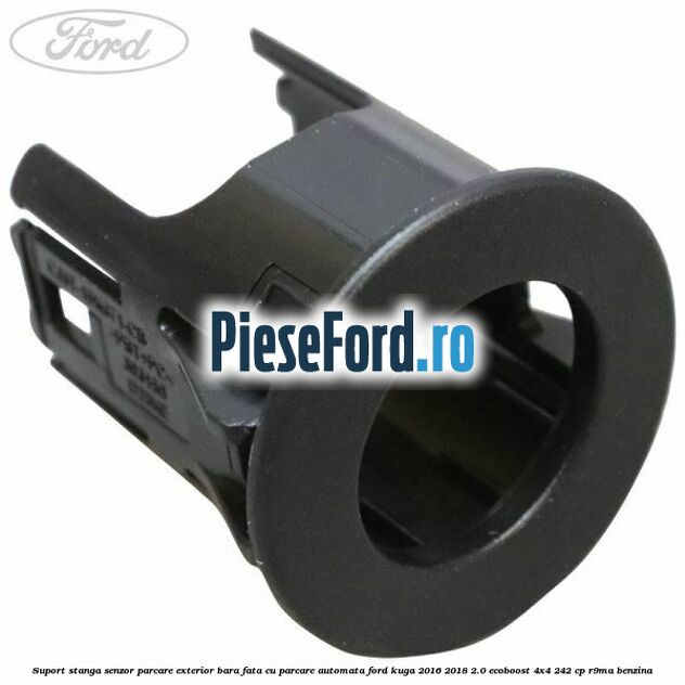 Suport stanga senzor parcare exterior bara fata cu parcare automata Ford Kuga 2016-2018 2.0 EcoBoost 4x4 242 cp R9MA benzina