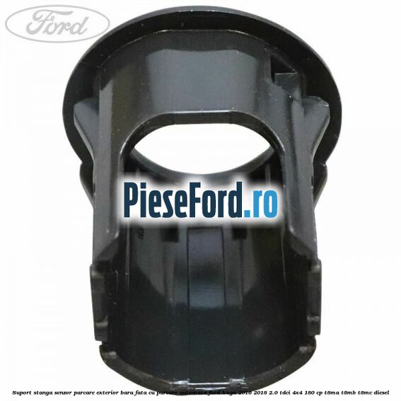 Suport stanga senzor parcare exterior bara fata cu parcare automata Ford Kuga 2016-2018 2.0 TDCi 4x4 180 cp Suport stanga senzor parcare exterior bara fata cu parcare automata Ford Kuga 2016-2018 2.0 TDCi 4x4 180 cp T8MA, T8MB, T8MC diesel