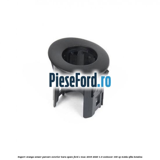 Suport stanga senzor parcare exterior bara spate Ford C-Max 2016-2020 1.0 EcoBoost 100 cp M2DA, SFDA benzina