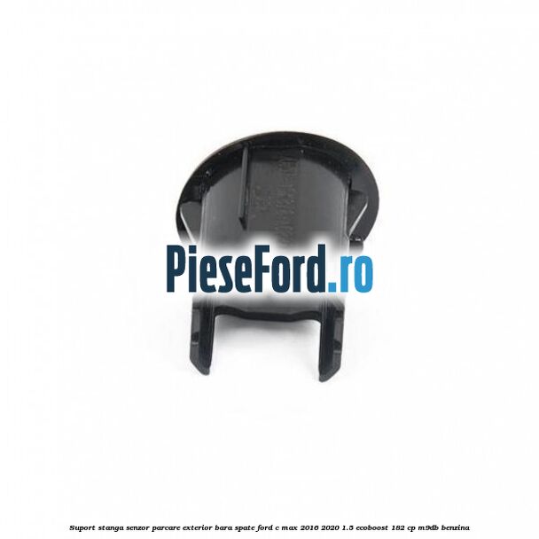 Suport stanga senzor parcare exterior bara spate Ford C-Max 2016-2020 1.5 EcoBoost 182 cp Suport stanga senzor parcare exterior bara spate Ford C-Max 2016-2020 1.5 EcoBoost 182 cp M9DB benzina