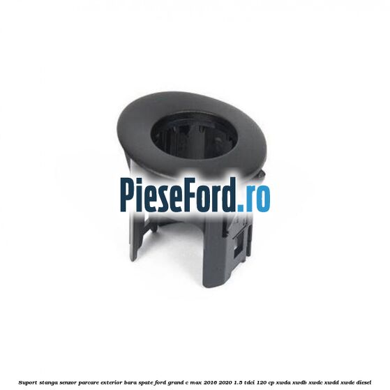 Suport stanga senzor parcare exterior bara spate Ford Grand C-Max 2016-2020 1.5 TDCi 120 cp XWDA, XWDB, XWDC, XWDD, XWDE diesel