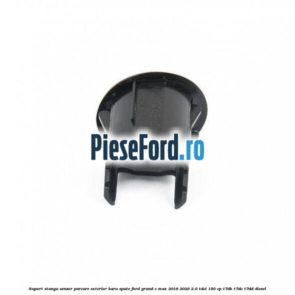 Suport stanga senzor parcare exterior bara spate Ford Grand C-Max 2016-2020 2.0 TDCi 150 cp Suport stanga senzor parcare exterior bara spate Ford Grand C-Max 2016-2020 2.0 TDCi 150 cp T7DB, T7DC, T7DD diesel