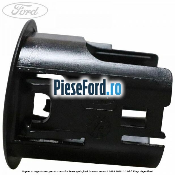 Suport stanga senzor parcare exterior bara spate Ford Tourneo Connect 2013-2018 1.6 TDCi 75 cp UBGA diesel