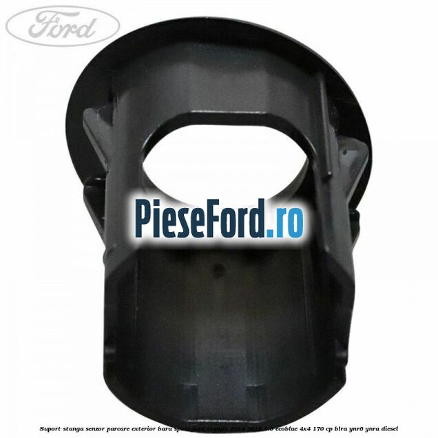 Suport stanga senzor parcare exterior bara spate Ford Transit 2014-2018 2.0 EcoBlue 4x4 170 cp Suport stanga senzor parcare exterior bara spate Ford Transit 2014-2018 2.0 EcoBlue 4x4 170 cp BLRA, YNR6, YNRA diesel