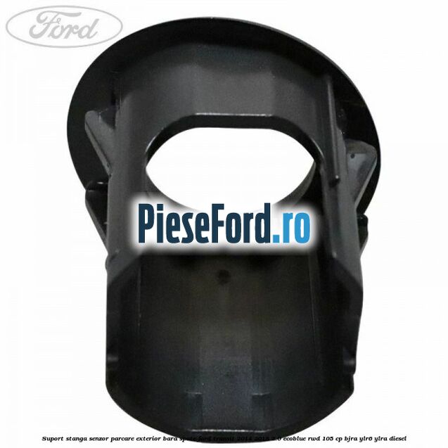 Suport stanga senzor parcare exterior bara spate Ford Transit 2014-2018 2.0 EcoBlue RWD 105 cp BJRA, YLR6, YLRA diesel