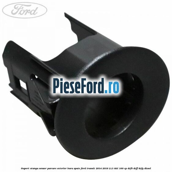 Suport stanga senzor parcare exterior bara spate Ford Transit 2014-2018 2.2 TDCi 100 cp DRF5, DRFF, DRFG diesel