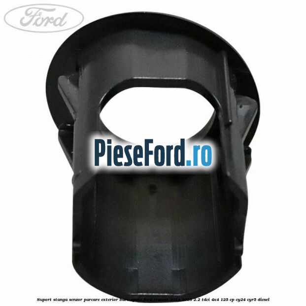 Suport stanga senzor parcare exterior bara spate Ford Transit 2014-2018 2.2 TDCi 4x4 125 cp CY24, CYR5 diesel