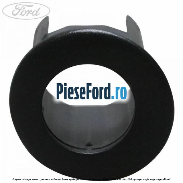 Suport stanga senzor parcare exterior bara spate Ford Transit Connect 2013-2018 1.5 TDCi 100 cp Suport stanga senzor parcare exterior bara spate Ford Transit Connect 2013-2018 1.5 TDCi 100 cp XVGA, XVGB, XVGC, XXGA diesel