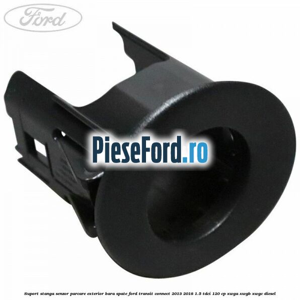 Suport stanga senzor parcare exterior bara spate Ford Transit Connect 2013-2018 1.5 TDCi 120 cp XWGA, XWGB, XWGC diesel