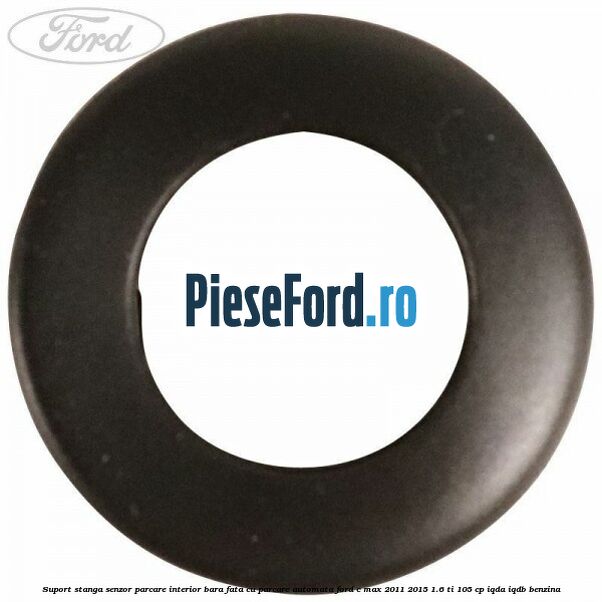 Suport stanga senzor parcare interior bara fata cu parcare automata Ford C-Max 2011-2015 1.6 Ti 105 cp Suport stanga senzor parcare interior bara fata cu parcare automata Ford C-Max 2011-2015 1.6 Ti 105 cp IQDA, IQDB benzina