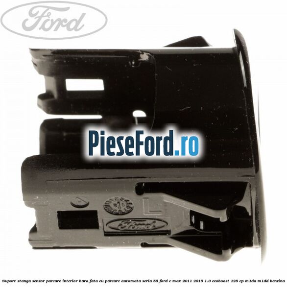 Suport stanga senzor parcare interior bara fata cu parcare automata seria 55 Ford C-Max 2011-2015 1.0 EcoBoost 125 cp M1DA, M1DD benzina