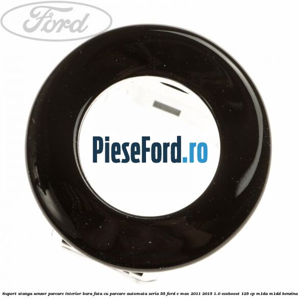 Suport stanga senzor parcare interior bara fata cu parcare automata seria 55 Ford C-Max 2011-2015 1.0 EcoBoost 125 cp M1DA, M1DD benzina