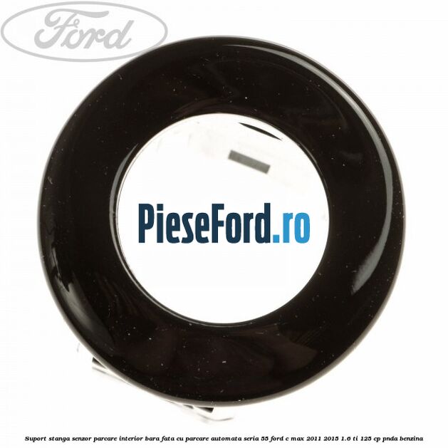Suport stanga senzor parcare interior bara fata cu parcare automata seria 55 Ford C-Max 2011-2015 1.6 Ti 125 cp PNDA benzina