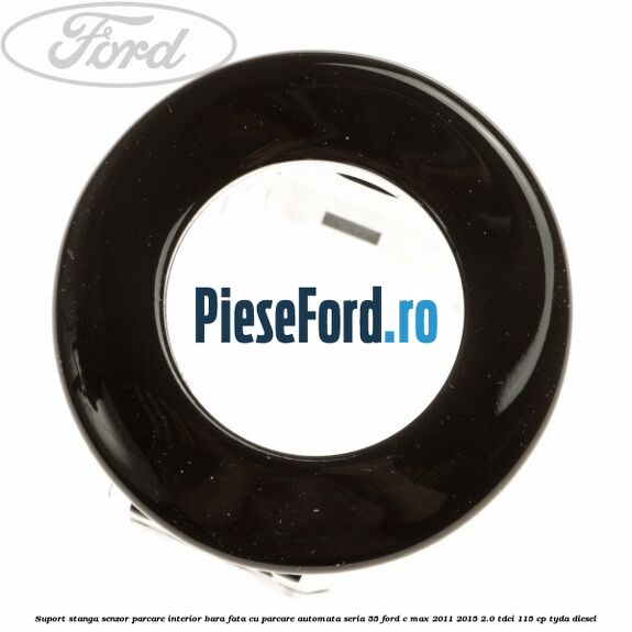 Suport stanga senzor parcare interior bara fata cu parcare automata seria 55 Ford C-Max 2011-2015 2.0 TDCi 115 cp TYDA diesel