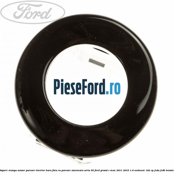 Suport stanga senzor parcare interior bara fata cu parcare automata seria 55 Ford Grand C-Max 2011-2015 1.6 EcoBoost 182 cp JTDA, JTDB benzina