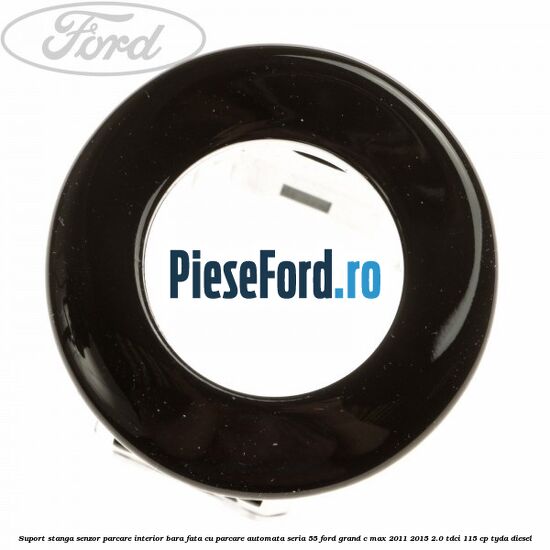 Suport stanga senzor parcare interior bara fata cu parcare automata seria 55 Ford Grand C-Max 2011-2015 2.0 TDCi 115 cp TYDA diesel