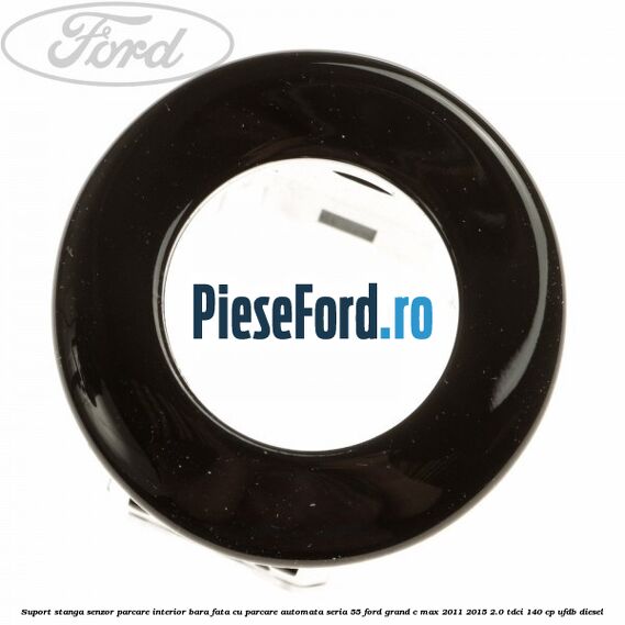 Suport stanga senzor parcare interior bara fata cu parcare automata seria 55 Ford Grand C-Max 2011-2015 2.0 TDCi 140 cp UFDB diesel