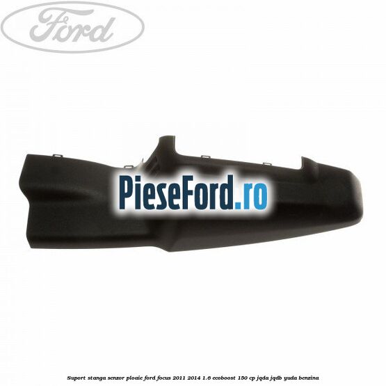 Suport stanga senzor ploaie Ford Focus 2011-2014 1.6 EcoBoost 150 cp JQDA, JQDB, YUDA benzina