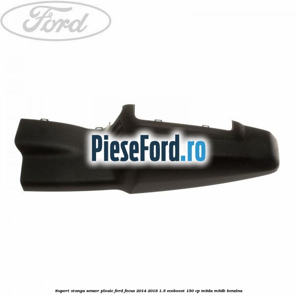 Suport stanga senzor ploaie Ford Focus 2014-2018 1.5 EcoBoost 150 cp Suport stanga senzor ploaie Ford Focus 2014-2018 1.5 EcoBoost 150 cp M8DA, M8DB benzina