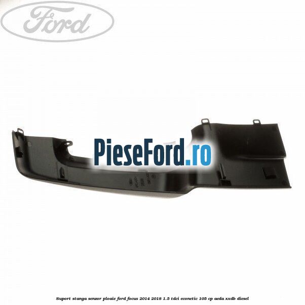 Suport stanga senzor ploaie Ford Focus 2014-2018 1.5 TDCi ECOnetic 105 cp AEDA, XXDB diesel