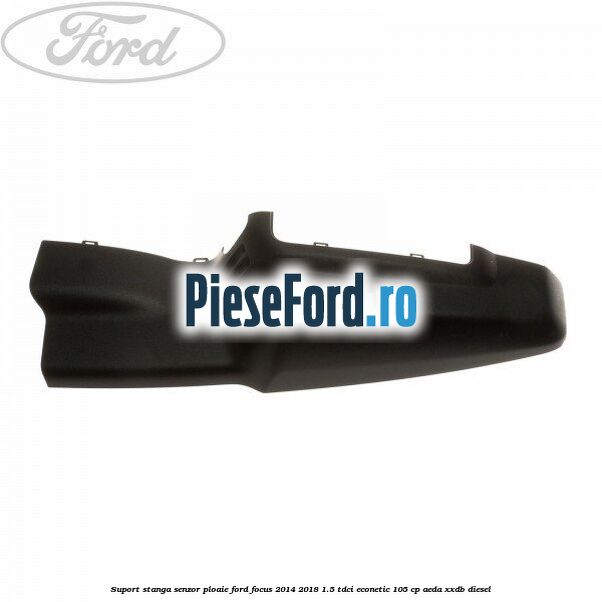 Suport stanga senzor ploaie Ford Focus 2014-2018 1.5 TDCi ECOnetic 105 cp AEDA, XXDB diesel