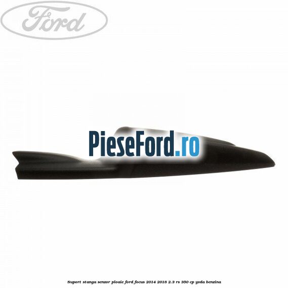 Suport stanga senzor ploaie Ford Focus 2014-2018 2.3 RS 350 cp YVDA benzina