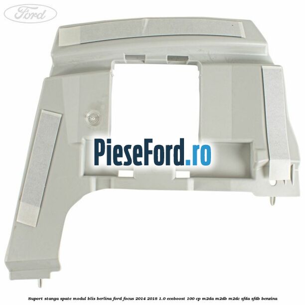 Suport stanga spate modul BLIS berlina Ford Focus 2014-2018 1.0 EcoBoost 100 cp M2DA, M2DB, M2DC, SFDA, SFDB benzina