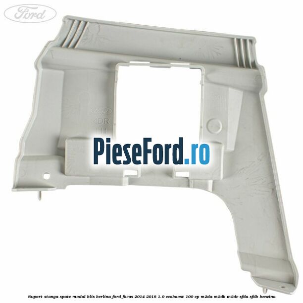 Suport stanga spate modul BLIS berlina Ford Focus 2014-2018 1.0 EcoBoost 100 cp M2DA, M2DB, M2DC, SFDA, SFDB benzina