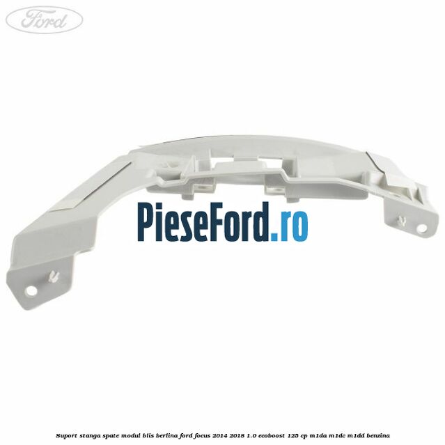 Suport stanga spate modul BLIS berlina Ford Focus 2014-2018 1.0 EcoBoost 125 cp M1DA, M1DC, M1DD benzina