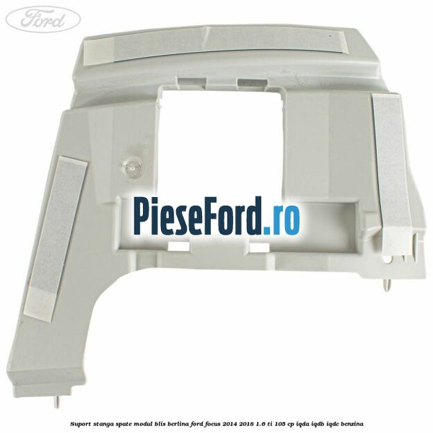 Suport stanga spate modul BLIS berlina Ford Focus 2014-2018 1.6 Ti 105 cp Suport stanga spate modul BLIS berlina Ford Focus 2014-2018 1.6 Ti 105 cp IQDA, IQDB, IQDC benzina