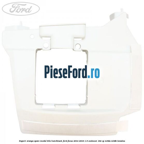 Suport stanga spate modul BLIS hatchback Ford Focus 2014-2018 1.5 EcoBoost 182 cp M9DA, M9DB benzina