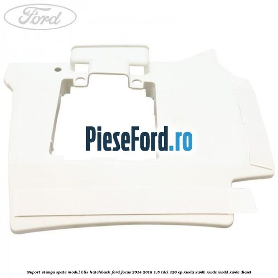 Suport stanga spate modul BLIS hatchback Ford Focus 2014-2018 1.5 TDCi 120 cp XWDA, XWDB, XWDC, XWDD, XWDE diesel