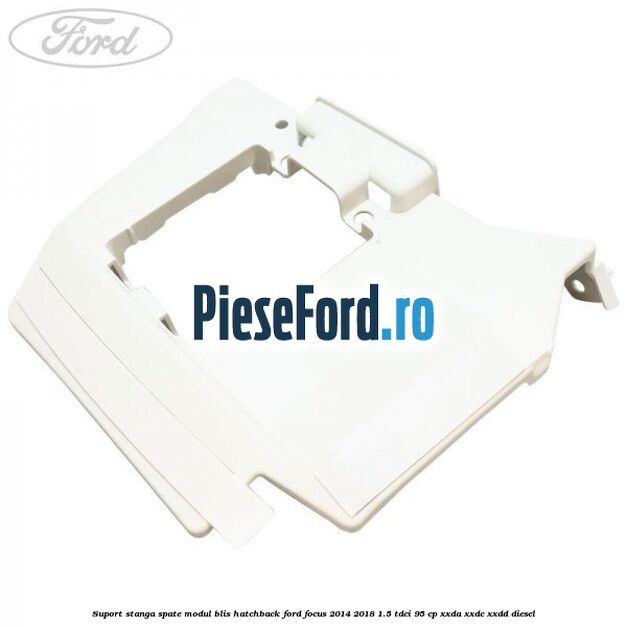 Suport stanga spate modul BLIS hatchback Ford Focus 2014-2018 1.5 TDCi 95 cp XXDA, XXDC, XXDD diesel