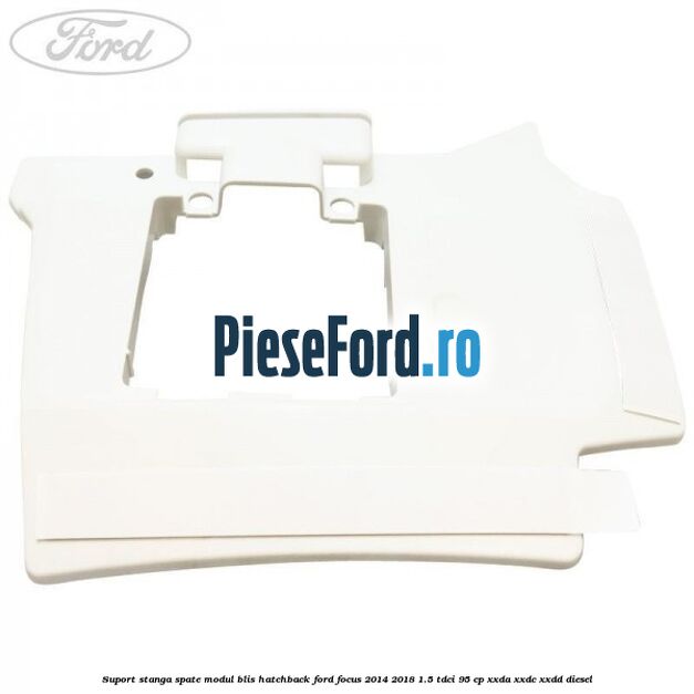 Suport stanga spate modul BLIS hatchback Ford Focus 2014-2018 1.5 TDCi 95 cp XXDA, XXDC, XXDD diesel