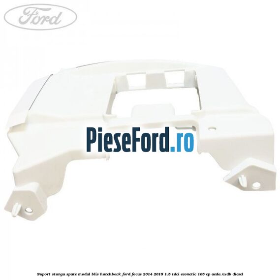 Suport stanga spate modul BLIS hatchback Ford Focus 2014-2018 1.5 TDCi ECOnetic 105 cp AEDA, XXDB diesel