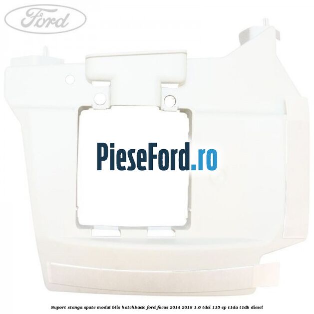 Suport stanga spate modul BLIS hatchback Ford Focus 2014-2018 1.6 TDCi 115 cp Suport stanga spate modul BLIS hatchback Ford Focus 2014-2018 1.6 TDCi 115 cp T1DA, T1DB diesel