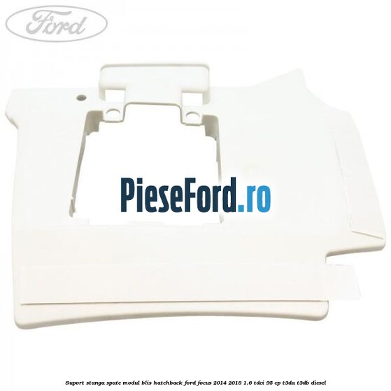 Suport stanga spate modul BLIS hatchback Ford Focus 2014-2018 1.6 TDCi 95 cp T3DA, T3DB diesel