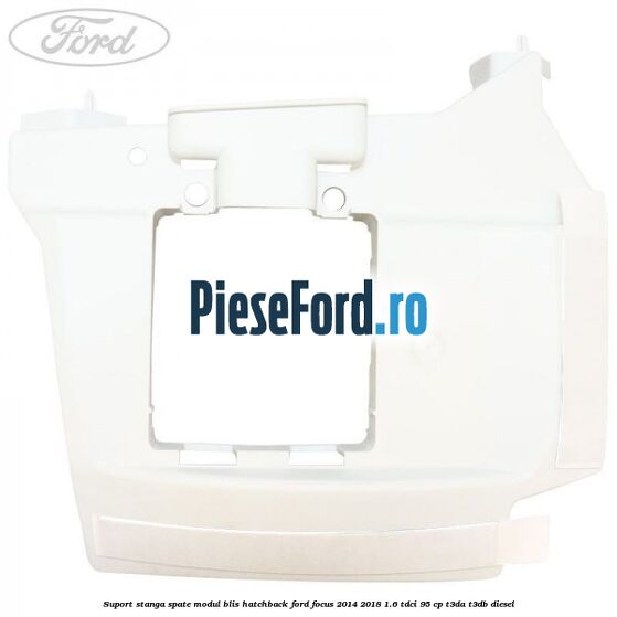 Suport stanga spate modul BLIS hatchback Ford Focus 2014-2018 1.6 TDCi 95 cp T3DA, T3DB diesel
