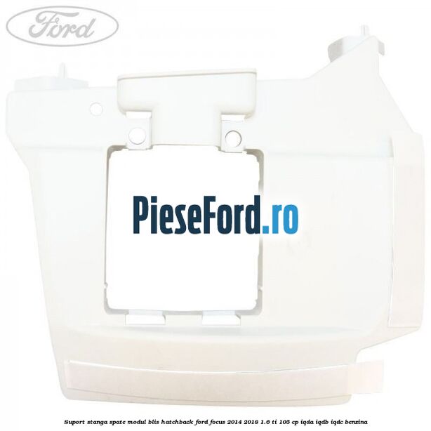 Suport stanga spate modul BLIS hatchback Ford Focus 2014-2018 1.6 Ti 105 cp IQDA, IQDB, IQDC benzina