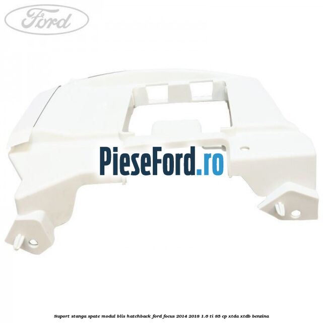 Suport stanga spate modul BLIS hatchback Ford Focus 2014-2018 1.6 Ti 85 cp XTDA, XTDB benzina