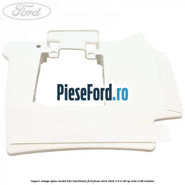 Suport stanga spate modul BLIS hatchback Ford Focus 2014-2018 1.6 Ti 85 cp XTDA, XTDB benzina