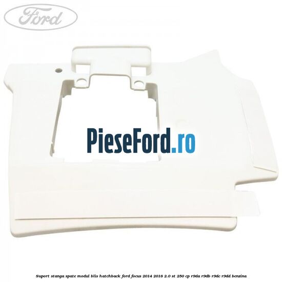 Suport stanga spate modul BLIS hatchback Ford Focus 2014-2018 2.0 ST 250 cp R9DA, R9DB, R9DC, R9DD benzina