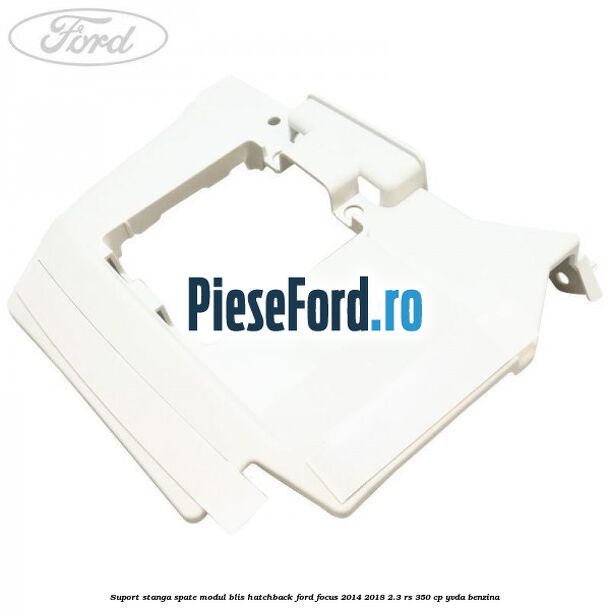 Suport stanga spate modul BLIS hatchback Ford Focus 2014-2018 2.3 RS 350 cp YVDA benzina