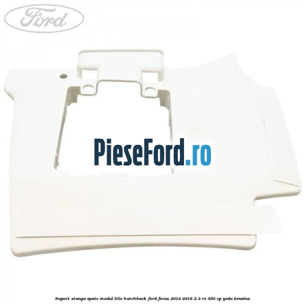 Suport stanga spate modul BLIS hatchback Ford Focus 2014-2018 2.3 RS 350 cp YVDA benzina