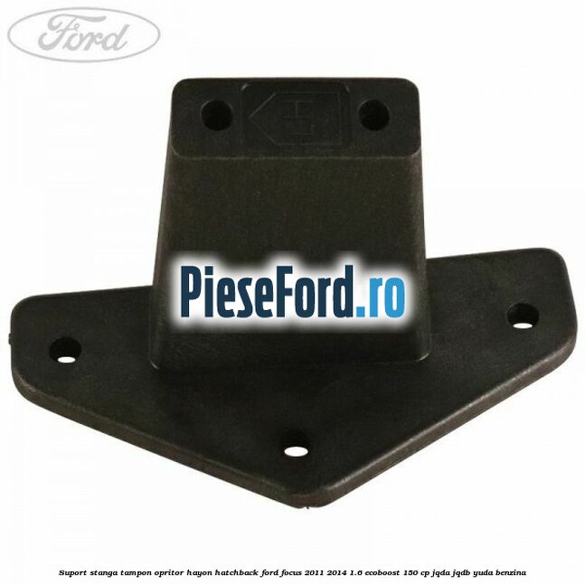 Suport stanga tampon opritor hayon hatchback Ford Focus 2011-2014 1.6 EcoBoost 150 cp Suport stanga tampon opritor hayon hatchback Ford Focus 2011-2014 1.6 EcoBoost 150 cp JQDA, JQDB, YUDA benzina