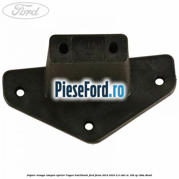Suport stanga tampon opritor hayon hatchback Ford Focus 2014-2018 2.0 TDCi ST 185 cp T8DA diesel