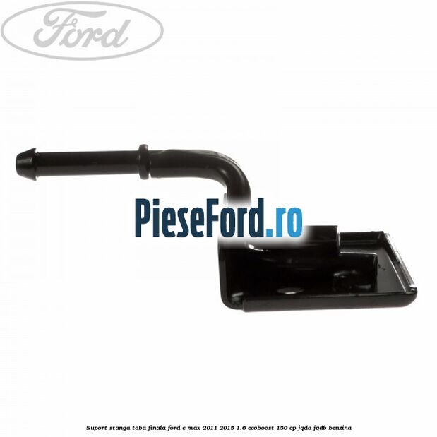 Suport stanga toba finala Ford C-Max 2011-2015 1.6 EcoBoost 150 cp JQDA, JQDB benzina